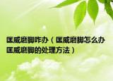 匡威磨腳咋辦（匡威磨腳怎么辦 匡威磨腳的處理方法）
