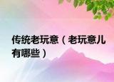 傳統(tǒng)老玩意（老玩意兒有哪些）