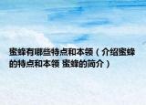蜜蜂有哪些特點和本領(lǐng)（介紹蜜蜂的特點和本領(lǐng) 蜜蜂的簡介）