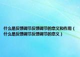 什么是反饋調(diào)節(jié)反饋調(diào)節(jié)的意義和作用（什么是反饋調(diào)節(jié)反饋調(diào)節(jié)的意義）