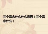 三個(gè)雷念什么什么意思（三個(gè)雷念什么）