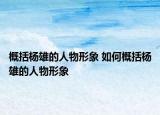 概括楊雄的人物形象 如何概括楊雄的人物形象