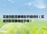 買房貸款需要哪些手續(xù)材料（買房貸款需要哪些手續(xù)）