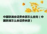 中國聯(lián)通查話費余額怎么查詢（中國聯(lián)通怎么查話費余額）