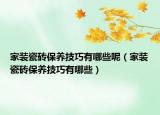 家裝瓷磚保養(yǎng)技巧有哪些呢（家裝瓷磚保養(yǎng)技巧有哪些）