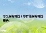 怎么接粗電線（怎樣連接粗電線接頭）