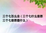三個七怎么念（三個七什么意思 三個七意思是什么）