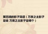 籬笆墻的影子簡(jiǎn)譜（萬(wàn)夜之主影子是誰(shuí) 萬(wàn)夜之主影子是哪個(gè)）