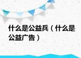 什么是公益兵（什么是公益廣告）