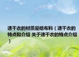 速干衣的材質(zhì)是啥布料（速干衣的特點(diǎn)和介紹 關(guān)于速干衣的特點(diǎn)介紹）