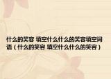 什么的笑容 填空什么什么的笑容填空詞語(yǔ)（什么的笑容 填空什么什么的笑容）