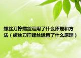 螺絲刀擰螺絲運(yùn)用了什么原理和方法（螺絲刀擰螺絲運(yùn)用了什么原理）