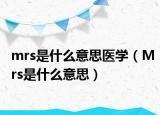 mrs是什么意思醫(yī)學(xué)（Mrs是什么意思）