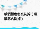 碘酒顏色怎么洗掉（碘酒怎么洗掉）