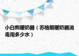 小白熊暖奶器（蘇格朗暖奶器消毒用多少水）