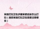 家政打掃衛(wèi)生步驟家庭應(yīng)該怎么打掃（選擇家政打掃衛(wèi)生需要注意哪些）