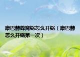 康巴赫蜂窩鍋怎么開鍋（康巴赫怎么開鍋第一次）