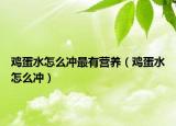 雞蛋水怎么沖最有營養(yǎng)（雞蛋水怎么沖）
