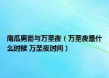 南瓜男爵與萬(wàn)圣夜（萬(wàn)圣夜是什么時(shí)候 萬(wàn)圣夜時(shí)間）