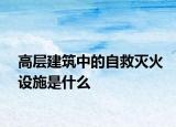 高層建筑中的自救滅火設(shè)施是什么