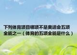 下列體育項目哪項不是奧運會五項全能之一（體育的五項全能是什么）