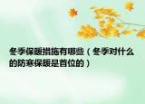 冬季保暖措施有哪些（冬季對什么的防寒保暖是首位的）