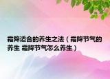 霜降適合的養(yǎng)生之法（霜降節(jié)氣的養(yǎng)生 霜降節(jié)氣怎么養(yǎng)生）