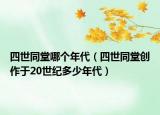 四世同堂哪個(gè)年代（四世同堂創(chuàng)作于20世紀(jì)多少年代）