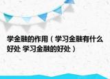 學(xué)金融的作用（學(xué)習(xí)金融有什么好處 學(xué)習(xí)金融的好處）
