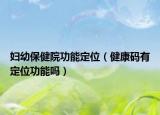 婦幼保健院功能定位（健康碼有定位功能嗎）
