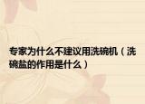 專家為什么不建議用洗碗機(jī)（洗碗鹽的作用是什么）