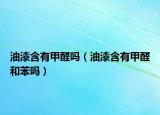 油漆含有甲醛嗎（油漆含有甲醛和苯嗎）