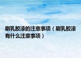刷乳膠漆的注意事項（刷乳膠漆有什么注意事項）