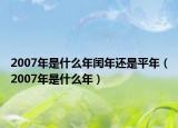 2007年是什么年閏年還是平年（2007年是什么年）