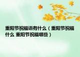 重陽節(jié)祝福語有什么（重陽節(jié)祝福什么 重陽節(jié)祝福哪些）