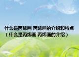 什么是丙烯畫 丙烯畫的介紹和特點(diǎn)（什么是丙烯畫 丙烯畫的介紹）