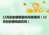 12月份的櫻桃能吃嗎有毒嗎（12月份的櫻桃能吃嗎）