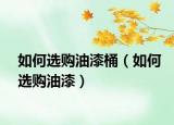 如何選購油漆桶（如何選購油漆）