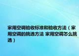 家用空調(diào)驗(yàn)收標(biāo)準(zhǔn)和驗(yàn)收方法（家用空調(diào)的挑選方法 家用空調(diào)怎么挑選）