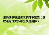 滾筒洗衣機(jī)泡沫太多排不出去（洗衣液泡沫太多怎么快速消掉）