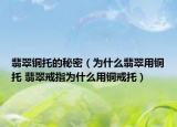 翡翠銅托的秘密（為什么翡翠用銅托 翡翠戒指為什么用銅戒托）