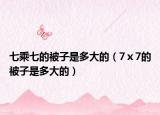 七乘七的被子是多大的（7ⅹ7的被子是多大的）