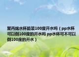 聚丙烯水杯能裝100度開(kāi)水嗎（pp水杯可以倒100度的開(kāi)水嗎 pp水杯可不可以倒100度的開(kāi)水）