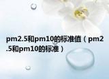 pm2.5和pm10的標(biāo)準(zhǔn)值（pm2.5和pm10的標(biāo)準(zhǔn)）