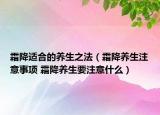 霜降適合的養(yǎng)生之法（霜降養(yǎng)生注意事項 霜降養(yǎng)生要注意什么）