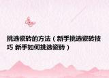 挑選瓷磚的方法（新手挑選瓷磚技巧 新手如何挑選瓷磚）
