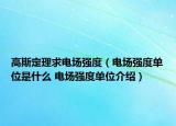 高斯定理求電場強度（電場強度單位是什么 電場強度單位介紹）