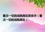 看淡一切的成熟網(wǎng)名繁體字（看淡一切的成熟網(wǎng)名）
