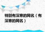 特別有深意的網(wǎng)名（有深意的網(wǎng)名）