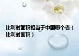 比利時(shí)面積相當(dāng)于中國(guó)哪個(gè)?。ū壤麜r(shí)面積）